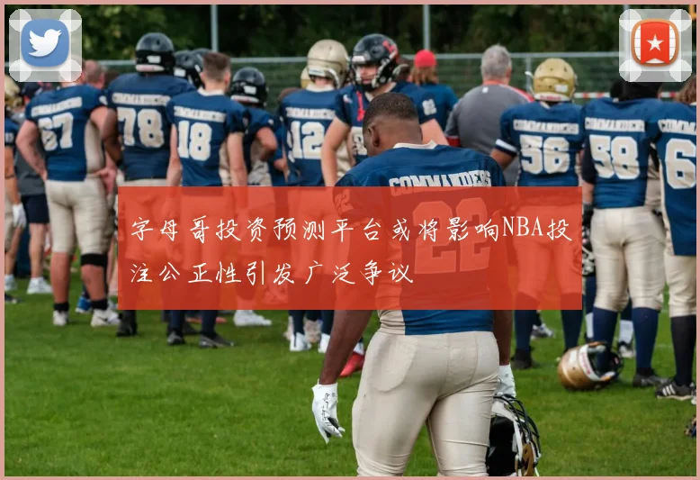 字母哥投资预测平台或将影响NBA投注公正性引发广泛争议