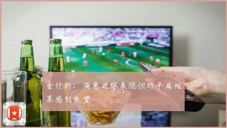 舍什科：满意进球表现但对平局结果感到失望