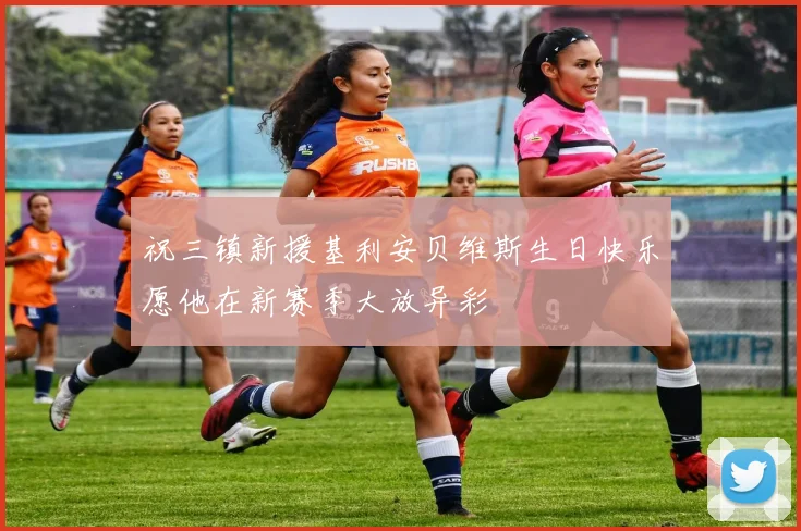 祝三镇新援基利安贝维斯生日快乐愿他在新赛季大放异彩