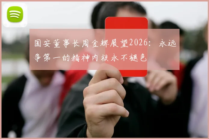国安董事长周金辉展望2026：永远争第一的精神内核永不褪色