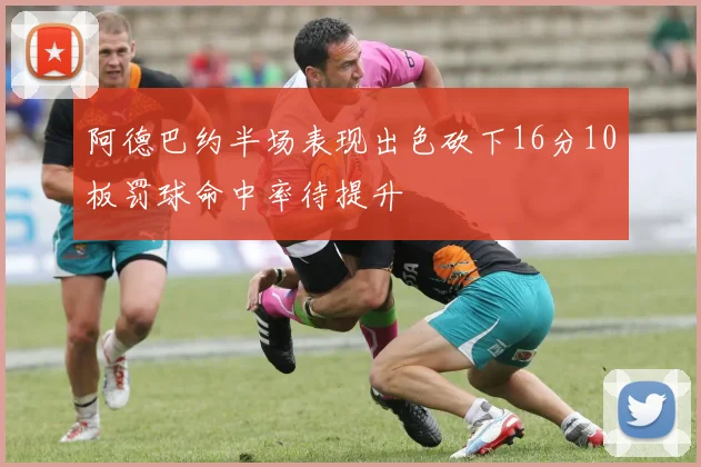 阿德巴约半场表现出色砍下16分10板罚球命中率待提升