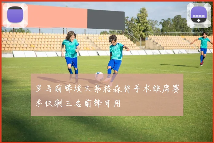 罗马前锋埃文弗格森将手术缺席赛季仅剩三名前锋可用